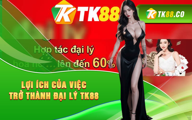 Lợi ích của việc trở thành đại lý Tk88 